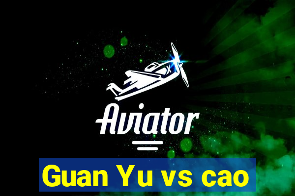 Guan Yu vs cao